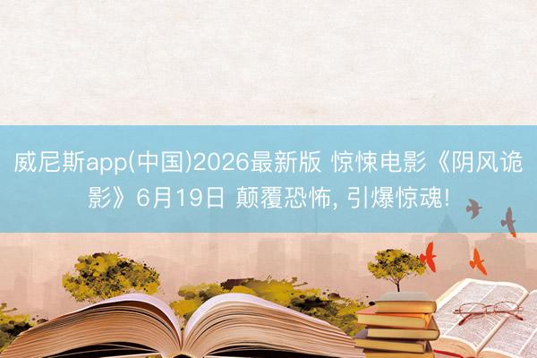 威尼斯app(中国)2026最新版 惊悚电影《阴风诡影》6月19日 颠覆恐怖, 引爆惊魂!
