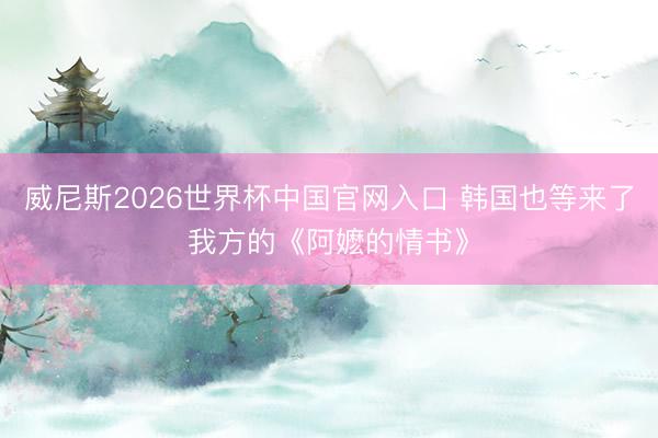 威尼斯2026世界杯中国官网入口 韩国也等来了我方的《阿嬷的情书》