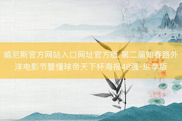 威尼斯官方网站入口网址官方版 第二届知春路外洋电影节暨懂球帝天下杯海报48强·纵享版