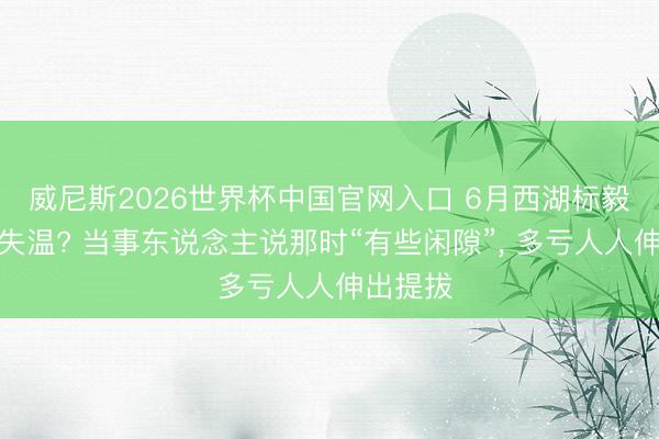 威尼斯2026世界杯中国官网入口 6月西湖标毅线徒步失温? 当事东说念主说那时“有些闲隙”, 多亏人人伸出提拔