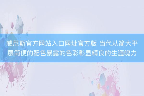 威尼斯官方网站入口网址官方版 当代从简大平层简便的配色暴露的色彩彰显精良的生涯魄力