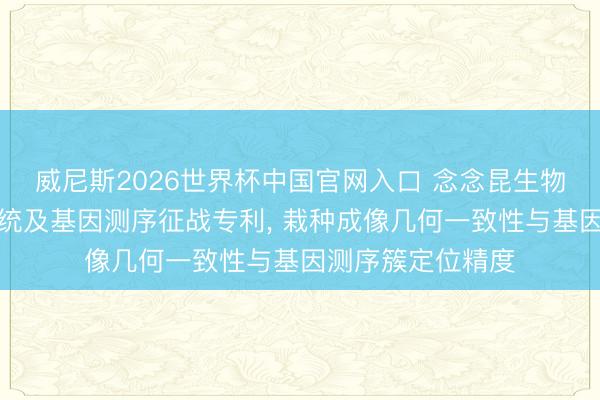 威尼斯2026世界杯中国官网入口 念念昆生物苦求光学成像系统及基因测序征战专利， 栽种成像几何一致性与基因测序簇定位精度