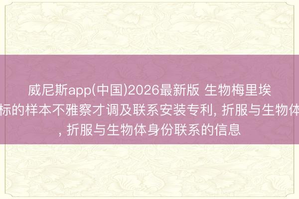 威尼斯app(中国)2026最新版 生物梅里埃请求用于讲理目标的样本不雅察才调及联系安装专利, 折服与生物体身份联系的信息