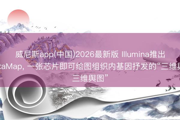 威尼斯app(中国)2026最新版 Illumina推出StrataMap, 一张芯片即可绘图组织内基因抒发的“三维舆图”