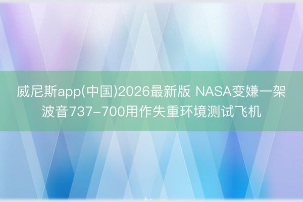 威尼斯app(中国)2026最新版 NASA变嫌一架波音737-700用作失重环境测试飞机