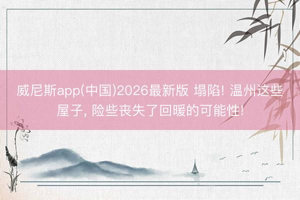 威尼斯app(中国)2026最新版 塌陷! 温州这些屋子， 险些丧失了回暖的可能性!