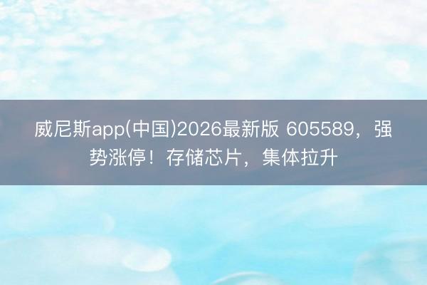 威尼斯app(中国)2026最新版 605589,强势涨停!存储芯片,集体拉升