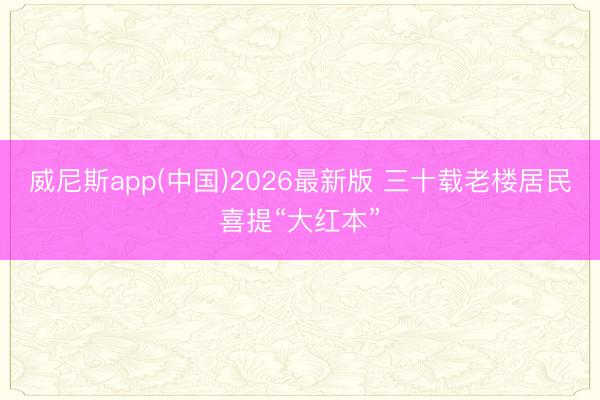 威尼斯app(中国)2026最新版 三十载老楼居民喜提“大红本”