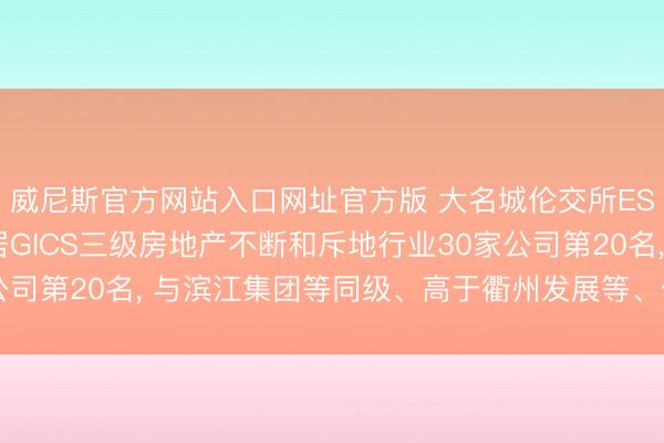 威尼斯官方网站入口网址官方版 大名城伦交所ESG评级防守C-, 位居GICS三级房地产不断和斥地行业30家公司第20名, 与滨江集团等同级、高于衢州发展等、低于荣安地产等