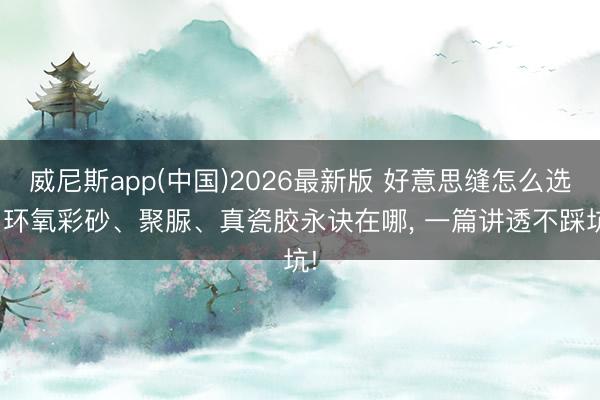 威尼斯app(中国)2026最新版 好意思缝怎么选? 环氧彩砂、聚脲、真瓷胶永诀在哪, 一篇讲透不踩坑!