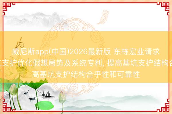 威尼斯app(中国)2026最新版 东栋宏业请求基于BIM的基坑支护优化假想局势及系统专利, 提高基坑支护结构合乎性和可靠性
