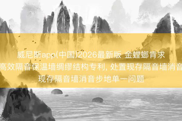 威尼斯app(中国)2026最新版 金螳螂肯求大型会议空间高效隔音保温墙绸缪结构专利, 处置现存隔音墙消音步地单一问题