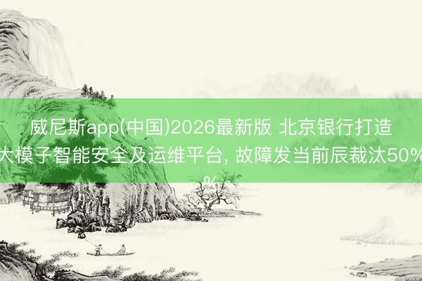 威尼斯app(中国)2026最新版 北京银行打造大模子智能安全及运维平台， 故障发当前辰裁汰50%