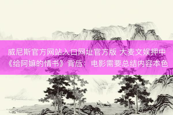 威尼斯官方网站入口网址官方版 大麦文娱押中《给阿嫲的情书》背后：电影需要总结内容本色